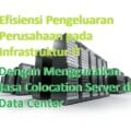 efisiensi biaya infrastuktur IT dengan menggunakan jasa colocation server di penyedia data center