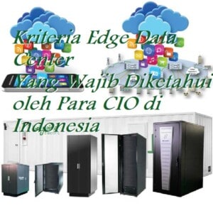 Kriteria Edge Data Center yang wajib diketahui oleh para CIO di Indonesia
