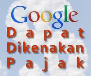 Apakah Anda Yakin Google Dapat Dikenakan Pajak ?