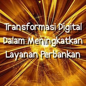 Meningkatkan Layanan Perbankan Dengan Transformasi Digital