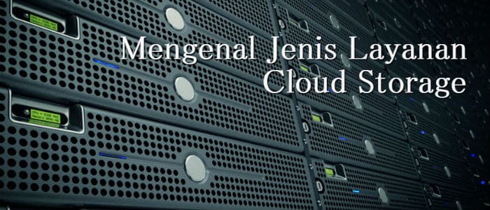 Mengenal Jenis Layanan Cloud Storage